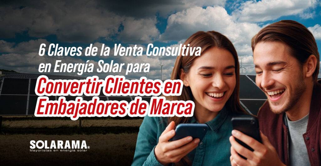 6 Claves de la Venta Consultiva en Energía Solar para Convertir Clientes en Embajadores de Marca